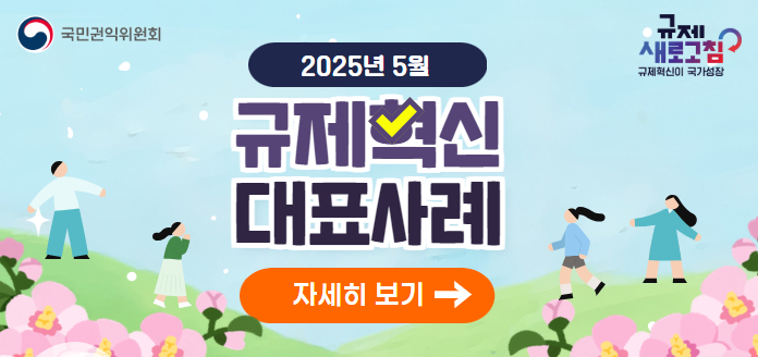 국민권익위원회 규제 새로고침 규제혁신이 국가성장 2025년 5월 규제혁신 대표사례 자세히 보기
