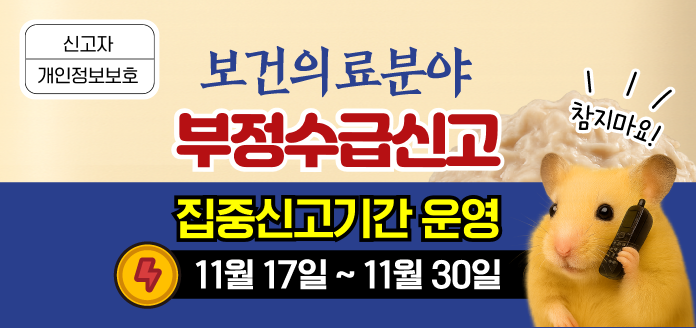 신고자 개인정보보호 보건의료분야 부정수급신고 집중신고기간 운영 11월17일~11월30일 참지마요!