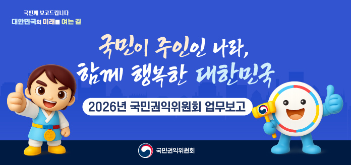 국민께 보고드립니다. 대한민국의 미래를 여는 길2026년 국민권익위원회 업무보고 국민권익위원회