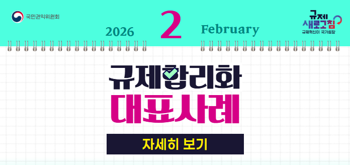 국민권익위원회 규제 새로고침 규제혁신이 국가성장 2026년 2월 February 규제합리화 대표사례 자세히보기