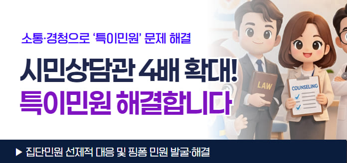 소통·경청으로 '특이민원' 문제 해결 시민상담관 4배 확대! 특이민원 해결합니다. LAW COUNSELING 집단민원 선제적 대응 및 핑퐁 민원 발굴·해결