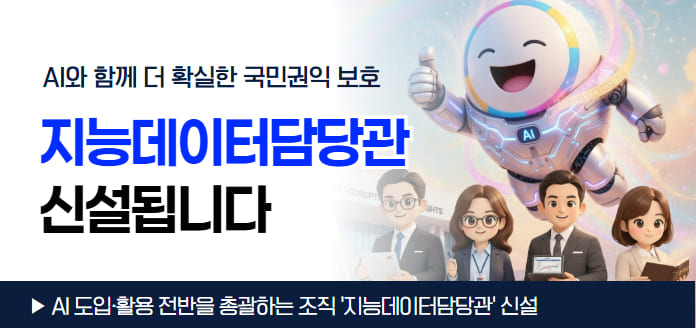 AI<br>AI와 함께 더 확실한 국민권익 보호 지능데이터담당관 신설됩니다<br>AI 도입·활용 전반을 총괄하는 조직 '지능데이터담당관' 신설