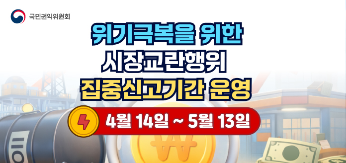 국민권익위원회 위기극복을 위한 시장교란행위 집중신고기간 운영 <4월 14일~5월 13일>
