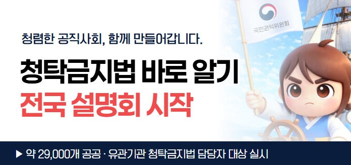 국민권익위원회 청렴한 공직사회, 함께 만들어갑니다. 청탁금지법 바로 알기 전국 설명회 시작 약 29,000개 공공·유관기관 청탁금지법 담당자 대상 실시