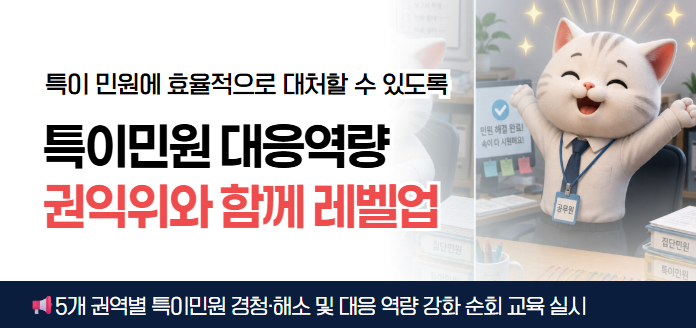 특이 민원에 효율적으로 대처할 수 있도록 특이민원 대응역량 권익위와 함께 레벨업 (공무원) 민원 해결 완료! 속이 다 시원해요! 집단민원, 특이민원<br>5개 권역별 특이민원 경청·해소 및 대응 역량 강화 순회 교육 실시