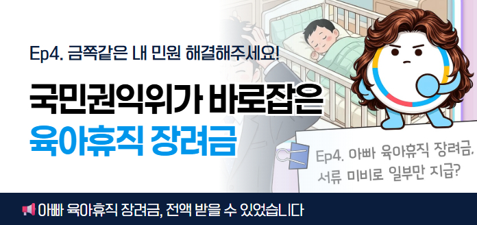 Ep4. 금쪽같은 내 민원 해결해주세요! 국민권익위가 바로잡은 육아휴직 장려금 Ep4.아빠 육아휴직 장려금, 서류 미비로 일부만 지급? 아빠 육아휴직 장려금, 전액 받을 수 있습니다