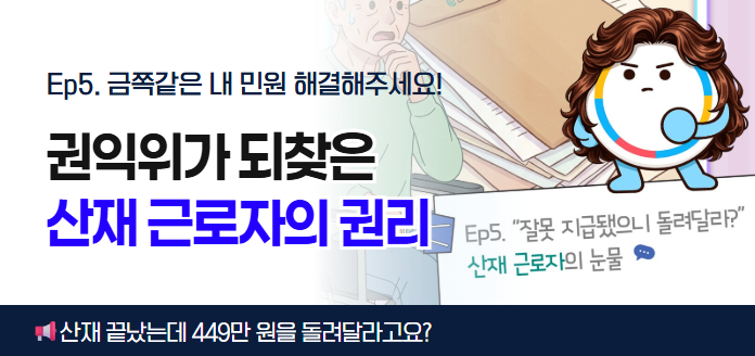 Ep5. 금쪽같은 내 민원 해결해주세요! 권익위가 되찾은 산재 근로자의 권리 Ep5. “잘못 지급했으니 돌려달라?” 산재 근로자의 눈물 산재 끝났는데 449만원을 돌려달라고요?