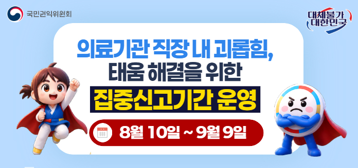 국민권익위원회 대체불가 대한민국 의료기관 직장 내 괴롭힘, 태움 해결을 위한 집중신고기간 운영8월 10일 ~ 9월 9일