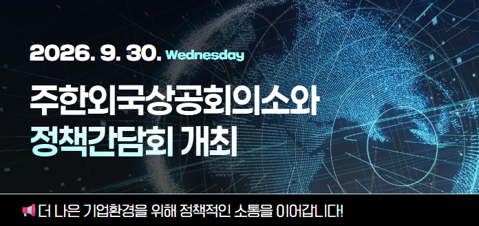 2026.9.30 Wednesday 주한 외국상공회의소와 정책간담회 개최 더 나은 기업환경을 위해 정책적인 소통을 이어갑니다!