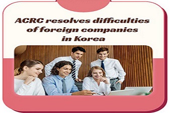 ACRC, Protector of Citizens, Resolves Difficulties of Foreign Companies Operating in Korea