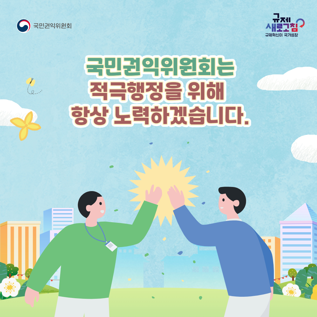 국민권익위원회 규제새로고침 규제혁신이 국가성장 국민권익위원회는 적극행정을 위해 항상 노력하겠습니다.