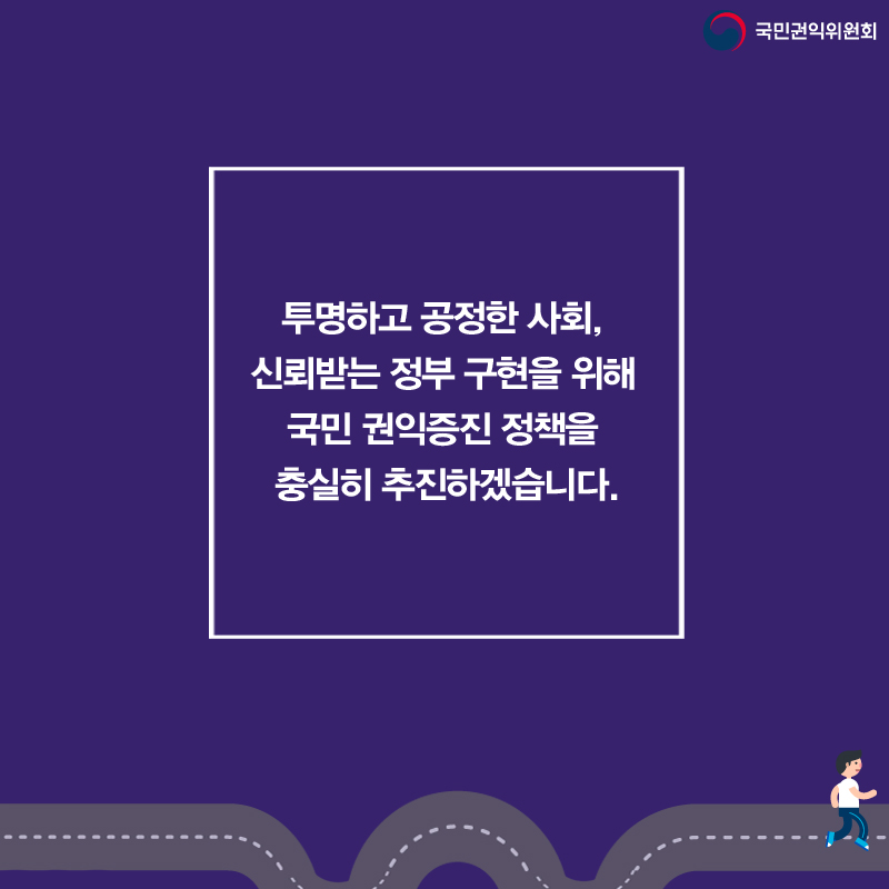 국민권익위원회 투명하고 공정한 사회, 신뢰받는 정부 구현을 위해 국민 권익증진 정책을 충실히 추진하겠습니다.