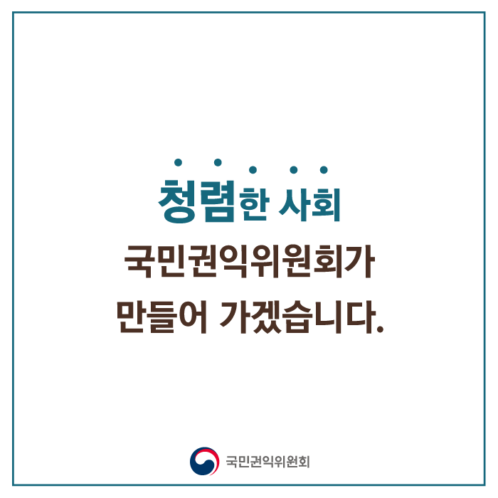 국민권익위원회 투명하고 공정한 사회, 신뢰받는 정부 구현을 위해 국민 권익증진 정책을 충실히 추진하겠습니다.