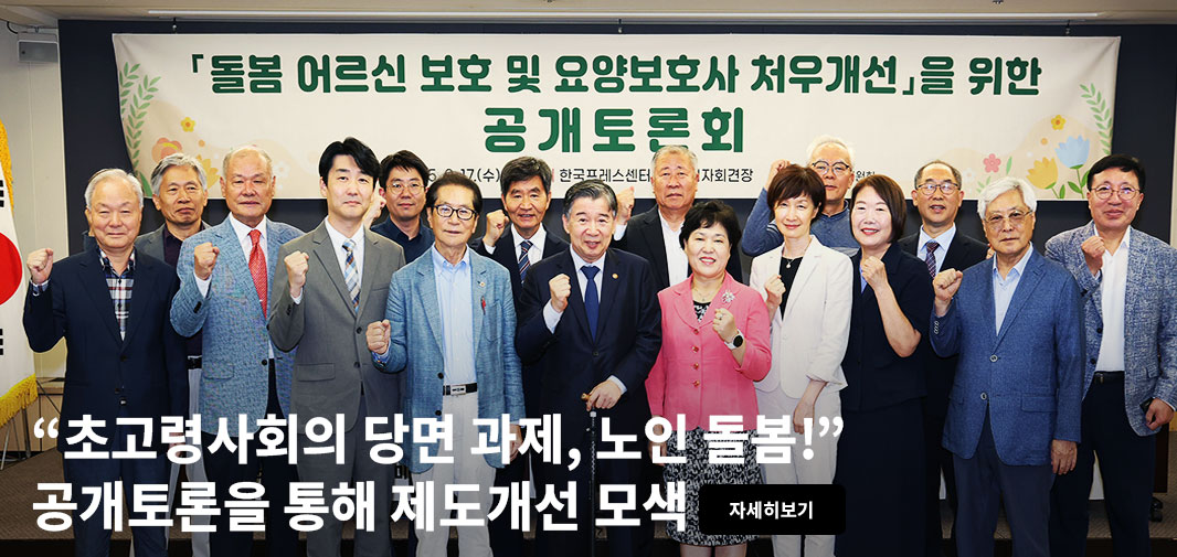 「돌봄 어르신 보호 및 요양보호사 처우개선」을 위한 공개토론회 “초고령사회의 당면 과제, 노인 돌봄!” 공개토론을 통해 제도개선 모색 자세히보기