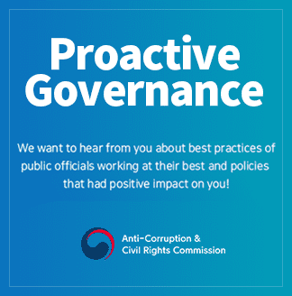 Proactive Governance We want to hear from you about best practices of public officials working at their best and policies that had positive impact on you! Anti-Corruption & Civil Rights Commission