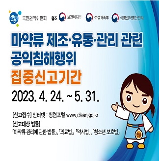 마약류 제조 유통 관리 관련 공익침해행위 집중신고기간2023.4.24~5.31.신고접수 인터넷: 청렴포털 www.clean.go.kr신고대상 법률마약류 관리에 관한 법률, 의료법, 약사법, 청소년 보호법