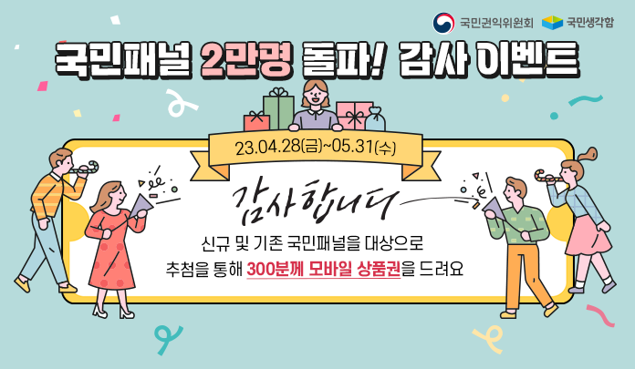국민패널 2만명 돌파 감사이벤트
23.4.28~5.31
감사합니다. 신규 및 기존 국민패널을 대상으로 추첨을 통해 300분께 모바일 상품권을 드려요