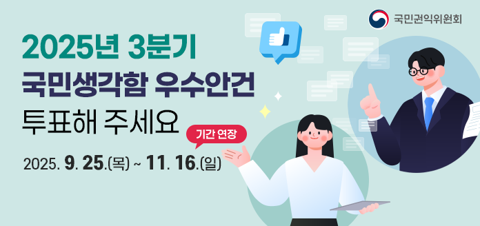 국민권익위원회 
2025년 3분기 국민생각함 우수안건 투표해주세요
기간 연장
2025. 9. 25.(목) ~ 11. 16.(일)