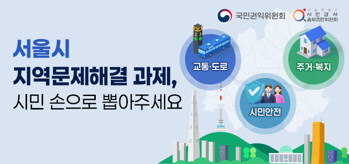 국민권익위원회 서울특별시 시민감사 옴브즈만위원회 
서울시 지역문제해결 과제, 시민 손으로 뽑아주세요 
교통·도로 주거·복지 시민안전