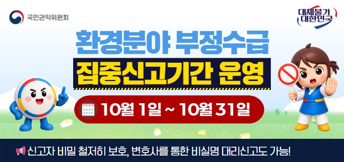 국민권익위원회 대체불가 대한민국 환경분야 부정수급 집중신고기간 운영 10월 1일~10월 31일 신고자 비밀 철저히 보호, 변호사를 통한 비실명 대리신고도 가능!