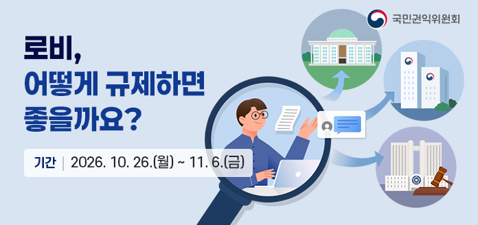국민권익위원회 로비, 어떻게 규제하면 좋을까요? 기간 2026.10.26.(월)부터 11.6.(금)까지